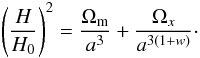 \begin{equation} \left(\frac{H}{H_0}\right)^2= \frac{\Omega_{\rm m}}{a^3} + \frac{\Omega_x}{a^{3(1+w)}}\cdot \end{equation}