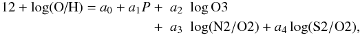 \begin{eqnarray*} 12+\log(\mbox{O/H})=a_0+a_1 P~+&a_2&\log \mbox{O}3\\ +&a_3&\log(\mbox{N}2/\mbox{O}2)+a_4\log(\mbox{S}2/\mbox{O}2), \end{eqnarray*}