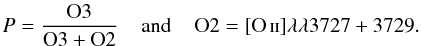 \begin{displaymath} P=\frac{\mbox{O3}}{\mbox{O3}+\mbox{O2}} \;\;\;\;\mbox{and}\;\;\;\; \mbox{O2}=\mbox{[O\,{\sc ii}]}\lambda\lambda3727+3729. \end{displaymath}