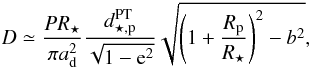\begin{equation} D \simeq \displaystyle\frac{PR_\star}{\pi a_\mathrm{d}^{2} }\frac{d_{\star,\mathrm{p}}^{\mathrm{PT}}}{\sqrt{1-{\rm e}^{2}}}\sqrt{ \left( 1+\frac{R_\mathrm{p}}{R_\star} \right)^{2}-b^{2}} , \label{eq1} \end{equation}