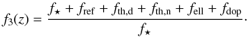 \begin{equation} f_3(z) = \frac{f_\star + f_\mathrm{ref} + f_\mathrm{th,d}+f_\mathrm{th,n}+f_\mathrm{ell}+f_\mathrm{dop}}{f_\star}\cdot \label{eq8} \end{equation}