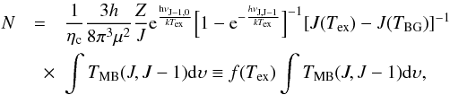 \begin{eqnarray} N &=& \frac{1}{\eta_{\rm c}} \frac{3 h}{8 \pi^3 \mu^2} \frac{Z}{J} \expo{\frac{h \nu_{J-1,0}}{\emph{k} \mathit{\tex}}} \Bigl[ 1-\expo{-\frac{\emph{h} \nu_\sbj}{\emph{k} \mathit{\tex}}} \Bigr]^{-1} [J(\tex) - J(T_{\rm BG})]^{-1} \nonumber\\ &\quad \times & \int \tmb(J,J-1) {\rm d}\upsilon \equiv f(\tex) \int \tmb(J,J-1) {\rm d}\upsilon, \label{eq:totcdoptthin} \end{eqnarray}