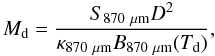 \begin{equation} {M_{\rm d}} = \frac{{S_{870~\mu{\rm m}}} D^2}{\kappa_{870~\mu{\rm m}} B_{\rm {870~\mu{\rm m}}}(T_{\rm d})}, \label{eq:dustmass} \end{equation}