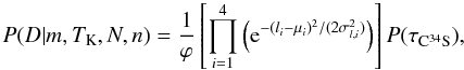 \begin{equation} P(D|m,\tk,N,n) = \frac{1}{\varphi} \left[ \prod^4_{i=1} \left(\expo{-(\emph{l}_{\it i}-\mu_{\it i})^2/(2\sigma_{\it l,i}^2)}\right) \right] P(\tau_{\rm C^{34}S}), \label{eq:likelihood} \end{equation}