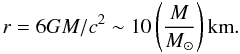 \begin{equation} r = 6GM/c^2\sim 10\left(\frac{M}{M_{\odot}}\right) \mbox{km}. \label{ISCO} \end{equation}