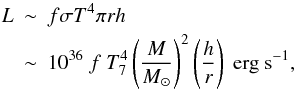 \begin{eqnarray} L & \sim & f \sigma T^4 \pi r h \nonumber \\ & \sim & 10^{36}\ f~ T_7^4 \left(\frac{M}{M_{\odot}}\right)^{2} \left(\frac{h}{r}\right)\ \mbox{erg}\ \mbox{s}^{-1} , \label{L} \end{eqnarray}