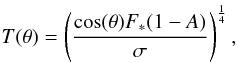 \begin{eqnarray} T(\theta)=\left(\frac{\cos(\theta)F_*(1-A)}{\sigma}\right)^{\frac{1}{4}}, \end{eqnarray}
