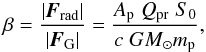 \begin{equation} \label{eq:beta_ap_qp} \beta = \frac{\left| \vec{F}_{\rm rad} \right| }{ \left| \vec{F}_{\rm G} \right|} = \frac{A_{\rm p} \; Q_{\rm pr} \; S_0}{c \; G M_\odot m_{\rm p}}, \end{equation}