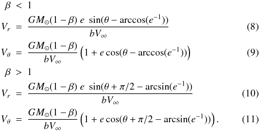 \begin{eqnarray} \label{eq:velbetast1} \beta &<& 1\notag \\ V_r &=& \frac{GM_\odot(1-\beta) \; e \; \sin(\theta - \arccos(e^{-1}))} {bV_\infty}\\ V_\theta &=& \frac{GM_\odot(1-\beta)}{bV_\infty}\left( 1+e\cos(\theta- \arccos(e^{-1}))\right) \\ \beta &>& 1\notag\\ \label{eq:velbetast2} V_r &=& \frac{GM_\odot(1-\beta) \; e \; \sin(\theta + \pi/2 - \arcsin(e^{-1}))}{bV_\infty}\\ V_\theta &=& \frac{GM_\odot(1-\beta)}{bV_\infty}\left( 1+e\cos(\theta + \pi/2 - \arcsin(e^{-1}))\right). \end{eqnarray}