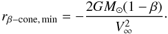 \begin{equation} r_{\rm \beta-cone,\, min} = -\frac{2 GM_\odot (1-\beta)}{V_\infty^2}\cdot \end{equation}