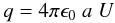 \begin{equation} \label{eq:charge} q = 4 \pi \epsilon_0 \; a \; U \end{equation}