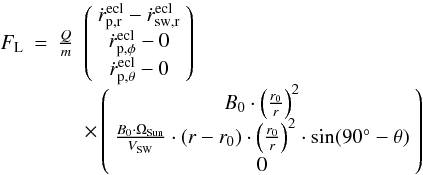 \begin{equation} \label{eq:lorenzdepsolwindspeed} \begin{array}{lllll}F_{\rm L} &=& \frac{Q}{m} &\left( \begin{array}{c} \dot{r}_{\rm p,r}^{\rm ecl} - \dot{r}_{\rm sw,r}^{\rm ecl} \\ \dot{r}_{\rm p,\phi}^{\rm ecl} - 0 \\ \dot{r}_{\rm p,\theta}^{\rm ecl} - 0 \end{array} \right) & \\ &&&\times \left( \begin{array}{c} B_0 \cdot \left( \frac{r_0}{r} \right)^2 \\ \frac{B_0 \cdot \Omega_{\rm Sun}}{V_{\rm SW}} \cdot (r-r_0) \cdot \left( \frac{r_0}{r} \right)^2 \cdot \sin(90^\circ-\theta) \\ 0 \end{array} \right) &\end{array} \end{equation}