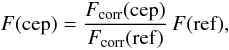 \begin{displaymath} F(\mathrm{cep}) = \frac{F_\mathrm{corr}(\mathrm{cep})}{F_\mathrm{corr}(\mathrm{ref})}\,F(\mathrm{ref}), \end{displaymath}