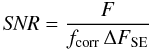 \begin{equation} {\it SNR} = \frac{F}{f_{\rm corr}\,\Delta F_{\rm SE}} \end{equation}