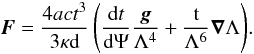 \begin{equation} {{\vec{F} } = {4ac {t}^3\over{3 \kappa \mathrm{d}}} \left( {{\rm d}t\over{{\rm d}\Psi}} {\vec{g}\over{\Lambda^4}} + {\mathrm{t}\over{\Lambda^6}} {\vec{\nabla}}\Lambda \right)}. \end{equation}