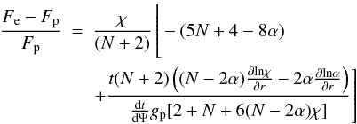 \begin{eqnarray} {{F_{\mathrm{e}}-F_{\mathrm{p}}}\over{F_{\mathrm{p}}}}&=& {\chi\over{(N+2)}}\left[\hspace*{-4.7cm}\phantom{\frac{{{t} (N+2)}\left( {(N-2\alpha){\partial{ln \chi}\over{\partial{r}}} - 2\alpha{\partial{ln \alpha}\over{\partial{r}}}}\right)}{{{\rm d}t\over{{\rm d}\Psi}}g_{\mathrm{p}}{[2+N+6(N-2\alpha)\chi]}}} -(5N + 4 - 8\alpha) \right. \notag\\ &&\left. + \frac{{{t} (N+2)}\left( {(N-2\alpha){\partial{{\rm ln} \chi}\over{\partial{r}}} - 2\alpha{\partial{{\rm ln} \alpha}\over{\partial{r}}}}\right)}{{{\rm d}t\over{{\rm d}\Psi}}g_{\mathrm{p}}{[2+N+6(N-2\alpha)\chi]}}\right] \end{eqnarray}