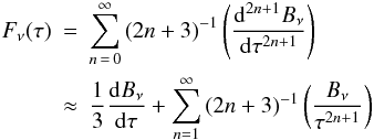 \begin{eqnarray} F_{\nu}(\tau) &=& \sum_{n\,=\,0}^{\infty}{(2n + 3)}^{-1}\left({\rm d}^{2n+1}B_{\nu}\over{{\rm d}\tau^{2n+1}}\right)\notag \\ &\approx& {1\over{3}} {{\rm d}B_{\nu}\over{{\rm d}\tau}} + \sum_{n=1}^{\infty}{(2n + 3)}^{-1} \left({B_{\nu}\over{\tau^{2n+1}}}\right) \end{eqnarray}