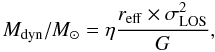 \begin{equation} {M}_{\rm{dyn}}/ {M}_{\odot}=\eta \frac{\textit{r}_{\rm{eff}}\times \sigma_{\rm LOS}^2}{G}, \label{eq:dyn_mass1} \end{equation}