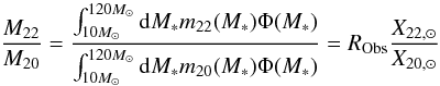 \begin{equation} \frac{M_{22}}{M_{20}} = \frac{\int_{10 M_{\odot}}^{120 M_{\odot}} {\rm d}M_* m_{22}(M_*) \Phi(M_*)}{\int_{10 M_{\odot}}^{120 M_{\odot}}{\rm d}M_* m_{20}(M_*) \Phi(M_*)} = R_{\rm Obs} \frac{X_{22,\odot}}{X_{20,\odot}} \end{equation}