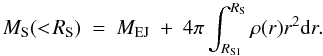 \begin{equation} M_{\rm S}(<\!R_{\rm S}) \ = \ M_{\rm EJ} \ + \ 4 \pi \int_{R_{\rm S1}}^{R_{\rm S}} \rho(r) r^2 {\rm d}r. \end{equation}