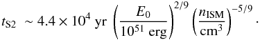\begin{equation} t_{\rm S2} \ \sim 4.4 \times 10^4 \ {\rm yr} \ \left({{E_0}\over{10^{51}~{\rm erg}}}\right)^{2/9} \left({{n_{\rm ISM}}\over{{\rm cm^3}}}\right)^{-5/9}\cdot \end{equation}