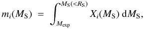 \begin{equation} m_i(M_{\rm S}) \ = \ \int_{M_{\exp}}^{M_{\rm S}(<R_{\rm S})} X_{i}(M_{\rm S}) \ {\rm d}M_{\rm S}, \end{equation}