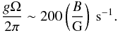 \begin{equation} \frac{g\Omega}{2\pi} \sim 200 \left(\frac{B}{\rm{G}}\right)\ {\rm s}^{-1}\label{eqn-go}. \end{equation}