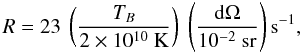 \begin{equation} R=23\ \left(\frac{T_B}{2\times10^{10}\ \rm{K}}\right)\ \left(\frac{{\rm d}\Omega}{10^{-2}\ \rm{sr}}\right) \rm{s}^{-1}\label{eqn-r}, \end{equation}