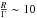 \hbox{$\frac{R}{\Gamma} \sim 10$}