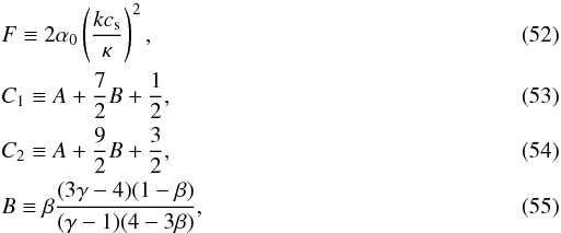 \begin{eqnarray} &&F \equiv 2 \alpha_0 \left( \frac{k c_{\rm s}}{\kappa}\right)^2,\\ &&C_1 \equiv A +\frac{7}{2}B + \frac{1}{2}, \\ &&C_2 \equiv A + \frac{9}{2} B +\frac{3}{2} , \\ &&B \equiv \beta \frac{(3 \gamma -4)(1 - \beta)}{(\gamma - 1)(4 -3\beta)}, \end{eqnarray}