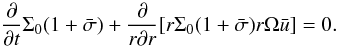 \begin{equation} \label{Mass2}\pder{ }{t} \Sigma_0 (1+\bar{\sigma}) + \kpder{ }{r}{r}[r \Sigma_0 (1+\bar{\sigma}) r \Omega \bar{u}] = 0. \end{equation}