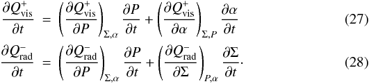 \begin{eqnarray} \label{Ene3} \pder{Q_{\rm vis}^{+}}{t}&=& \left(\frac{\partial Q_{\rm vis}^{+}}{\partial P}\right)_{\Sigma, \alpha}\frac{\partial P}{\partial t} + \left(\frac{\partial Q_{\rm vis}^{+}}{\partial \alpha}\right)_{\Sigma, P}\frac{\partial \alpha}{\partial t} \\ \pder{Q_{\rm rad}^{-}}{t}&=& \left(\frac{\partial Q_{\rm rad}^{-}}{\partial P}\right)_{\Sigma, \alpha}\frac{\partial P}{\partial t} + \left(\frac{\partial Q_{\rm rad}^{-}}{\partial \Sigma}\right)_{P, \alpha}\frac{\partial \Sigma}{\partial t}\cdot \end{eqnarray}