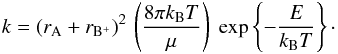 \begin{equation} k = (r_{\rm A} + r_{{\rm B}^+})^2\, \left(\frac{8 \pi k_{\rm B} T}{\mu} \right)\; {\rm exp}\left\{-\frac{E}{k_{\rm B}T}\right\} \cdot \end{equation}