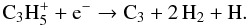 \begin{equation} {\rm C_3H_5^+ + e^- \rightarrow C_3 + 2\, H_2 + H} . \end{equation}