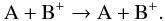 \begin{equation} {\rm A + B^+ \rightarrow A + B^+} . \label{pseudoreaction} \end{equation}