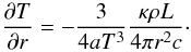 \begin{equation} \frac{\partial T}{\partial r} = -\frac{3}{4 a T^3}\frac{\kappa \rho L}{4 \pi r^2 c}\cdot \end{equation}