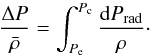 \begin{equation} \frac{\Delta P}{\bar{\rho}} = \int_{P_{\rm e}}^{P_{\rm c}}\frac{{\rm d} P_{\rm rad}}{\rho}\cdot \end{equation}