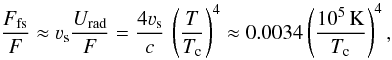 \begin{equation} \frac{F_{\rm fs}}{F} \approx \varv_{\rm s} \frac{U_{\rm rad}}{F} = \frac{4 \varv_{\rm s}}{c} \, \left ( \frac{T}{T_{\rm c}} \right )^{4} \approx 0.0034 \left ( \frac{10^{5}\,{\rm K}}{T_{\rm c}} \right )^{4}, \label{eq:fconv} \end{equation}