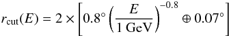 \begin{equation} r_{{\rm cut}}(E)= 2 \times \left[0.8\degr \left(\frac{E}{1\:\mathrm{GeV}}\right)^{-0.8} \oplus 0.07\degr \right] \end{equation}