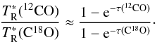 \begin{equation} \label{cal-orion-2} \frac{T^{*}_{\rm R}(\rm{^{12}CO)}}{T^{*}_{\rm R}(\rm{C^{18}O)}}\approx\frac{1-{\rm e}^{-\tau(\rm{^{12}CO})}}{1-{\rm e}^{-\tau(\rm{C^{18}O})}}\cdot \end{equation}