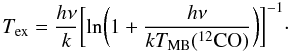 \begin{equation} \label{cal-orion-3} T_{\rm ex}=\frac{h\nu}{k}\biggl[{\rm ln}\biggl(1+\frac{h\nu}{kT_{\rm MB}\rm(^{12}CO)}\biggr)\biggr]^{-1}\cdot \end{equation}