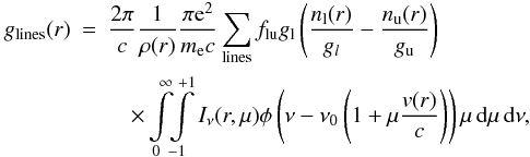 \appendix \setcounter{section}{1} \begin{eqnarray} g_{\rm lines}(r) &=& {2 \pi \over c} {1 \over \rho(r)} {{\pi {\rm e}^2} \over {m_{\rm e} c}} \sum_{\rm lines} f_{\rm lu} g_{\rm l} \left( {n_{\rm l}(r) \over g_l} - {n_{\rm u}(r) \over g_{\rm u}} \right)\notag\\ && \quad\times \int\limits_0^\infty \!\! \int\limits_{-1}^{+1} I_\nu(r,\mu) \phi\left(\nu-\nu_0 \left(1+\mu {v(r) \over c}\right)\right) \mu \,\d\mu\,\d\nu , \end{eqnarray}