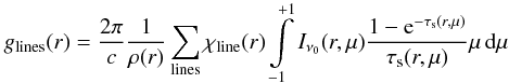 $$g_{\rm lines}(r) = {2 \pi \over c} {1 \over \rho(r)} \sum\limits_{\rm lines} \chi_{\rm line}(r) \int\limits_{-1}^{+1}I_{\nu_0}(r,\mu) {{1-{\rm e}^{-\tau_{\rm s}(r,\mu)}} \over \tau_{\rm s}(r,\mu)} \mu \,\d\mu$$