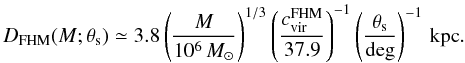 \begin{equation} \label{eq:D_FHM} D_{\rm FHM}(M;\theta_{\rm s}) \simeq 3.8 \left( \frac{M}{10^6\,{M}_\odot} \right)^{1/3} \left( \frac{c^{\rm FHM}_{\rm vir}}{37.9} \right)^{-1} \left( \frac{\theta_{\rm s}}{{\rm deg}} \right)^{-1}\,{\rm kpc}. \end{equation}