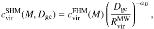 \begin{equation} \label{eq:cSHM} c^{\rm SHM}_{\rm vir}(M,D_{\rm gc}) = c^{\rm FHM}_{\rm vir}(M) \left( \frac{D_{\rm gc}}{R^{\rm MW}_{\rm vir}} \right)^{-\alpha_D}, \end{equation}