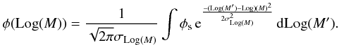 \begin{equation} \phi(\mathrm{Log}(M))=\frac{1}{\sqrt{2\pi}\sigma_{{\rm Log}(M)}}\int{\phi_{\rm s}}\,{\rm e}^{\frac{-({\rm Log}(M{'})-{\rm Log})(M)^2}{{2\sigma_{{\rm Log}(M)}^{2}}}}\,{\rm d}\mathrm{Log}(M{'}). \end{equation}