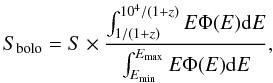 \begin{equation} S_{\rm bolo}=S\times\frac{\int_{1/(1+z)}^{10^{4}/(1+z)}E\Phi(E){\rm d}E} {\int_{E_{\rm min}}^{E_{\rm max}}E\Phi(E){\rm d}E}, \end{equation}