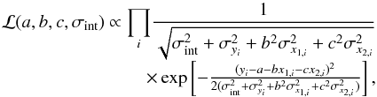 \begin{equation} \begin{array}{rcl} \mathcal{L}(a,b,c,\sigma_{\rm int}) \propto \displaystyle{\prod_{i}} \frac{1}{\sqrt{\sigma_{\rm int}^{2}+\sigma_{y_{i}}^{2}+b^{2}\sigma_{x_{1,i}}^{2}+c^{2}\sigma_{x_{2,i}}^{2}}}\\ \times \exp \left[-\frac{(y_{i}-a-bx_{1,i}-cx_{2,i})^{2}} {2(\sigma_{\rm int}^{2}+\sigma_{y_{i}}^{2}+b^{2}\sigma_{x_{1,i}}^{2}+c^{2}\sigma_{x_{2,i}}^{2})}\right], \end{array} \end{equation}