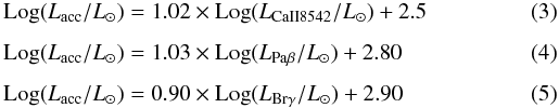 \begin{eqnarray} \label{Caii:eq}&& {\rm Log}(L_{\rm acc}/L_{\odot}) = 1.02 \times {\rm Log}(L_{\rm CaII 8542}/L_{\odot}) + 2.5 \\[1.5mm] \label{PaB:eq}&& {\rm Log}(L_{\rm acc}/L_{\odot}) = 1.03 \times {\rm Log}(L_{\rm Pa\beta}/L_{\odot}) + 2.80 \\[1.5mm] \label{BrG:eq}&& {\rm Log}(L_{\rm acc}/L_{\odot}) = 0.90 \times {\rm Log}(L_{\rm Br\gamma}/L_{\odot}) + 2.90 \end{eqnarray}