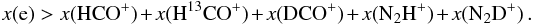 \begin{equation} \label{eq:ion1} x({\rm e})>x({\rm HCO^+})+x({\rm H^{13}CO^+})+x({\rm DCO^+})+x({\rm N_2H^+})+x({\rm N_2D^+}) \, . \end{equation}